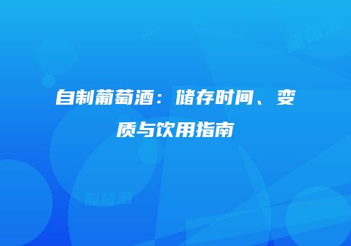 自制葡萄酒：储存时间、变质与饮用指南