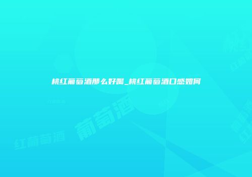 桃红葡萄酒那么好喝_桃红葡萄酒口感如何