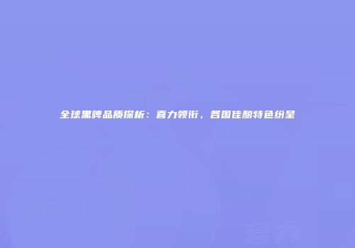 全球黑啤品质探析：喜力领衔，各国佳酿特色纷呈