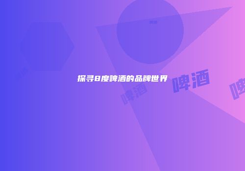 探寻8度啤酒的品牌世界