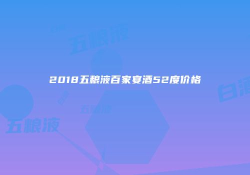 2018五粮液百家宴酒52度价格