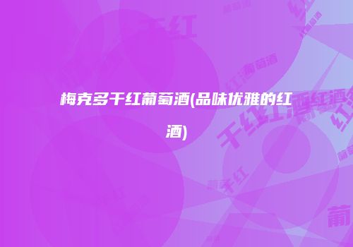 梅克多干红葡萄酒(品味优雅的红酒)