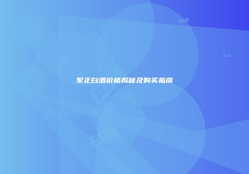 军正白酒价格揭秘及购买指南