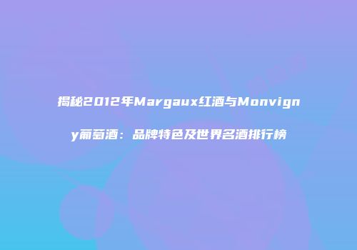 揭秘2012年Margaux红酒与Monvigny葡萄酒：品牌特色及世界名酒排行榜