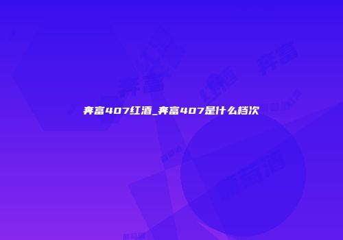 奔富407红酒_奔富407是什么档次