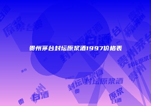 贵州茅台封坛原浆酒1997价格表
