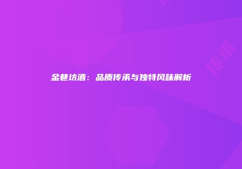 金巷坊酒：品质传承与独特风味解析