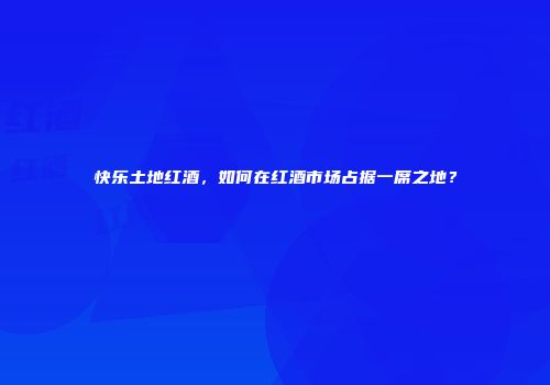 快乐土地红酒，如何在红酒市场占据一席之地？