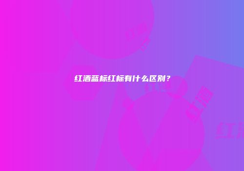 红酒蓝标红标有什么区别？