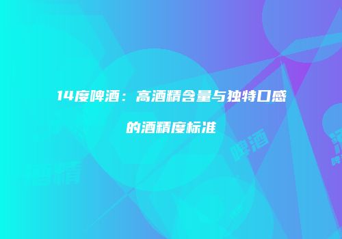 14度啤酒：高酒精含量与独特口感的酒精度标准