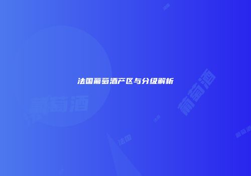 法国葡萄酒产区与分级解析