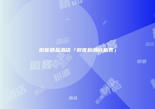 微客精品酒店「微客粉酒价格表」
