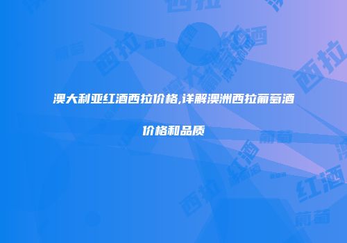 澳大利亚红酒西拉价格,详解澳洲西拉葡萄酒价格和品质