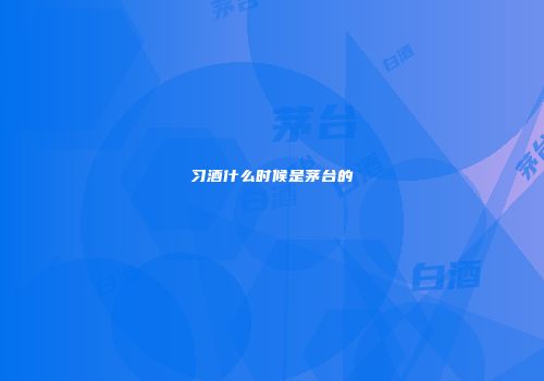 习酒什么时候是茅台的