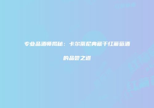 专业品酒师揭秘：卡尔蒂尼典藏干红葡萄酒的品尝之道