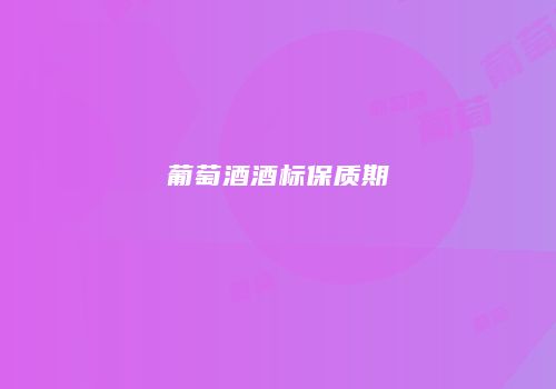 葡萄酒酒标保质期