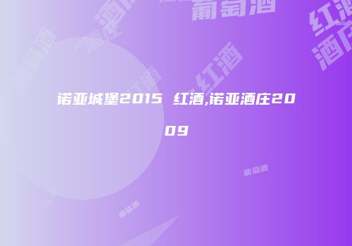 诺亚城堡2015 红酒,诺亚酒庄2009