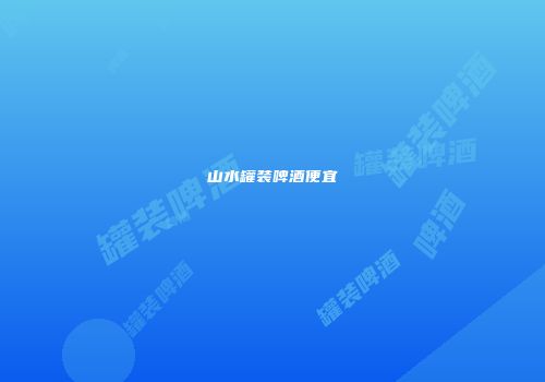 山水罐装啤酒便宜
