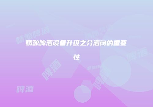 精酿啤酒设备升级之分酒阀的重要性