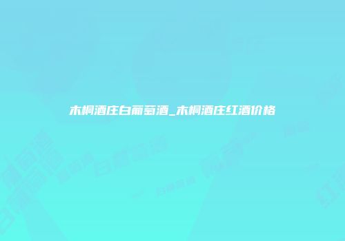 木桐酒庄白葡萄酒_木桐酒庄红酒价格