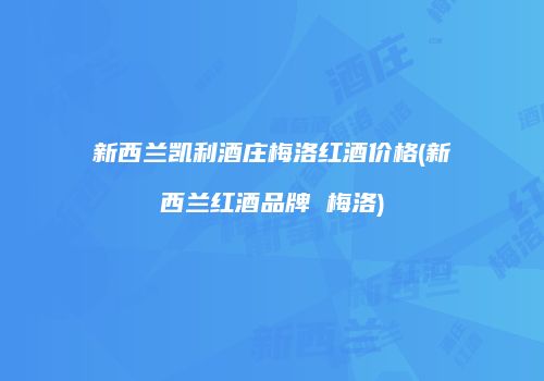 新西兰凯利酒庄梅洛红酒价格(新西兰红酒品牌 梅洛)