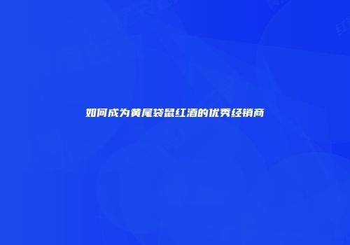 如何成为黄尾袋鼠红酒的优秀经销商