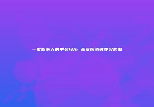 一位湖南人的中奖经历_燕京啤酒贰等奖湘潭