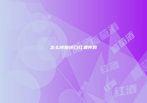 怎么辨别进口红酒真假