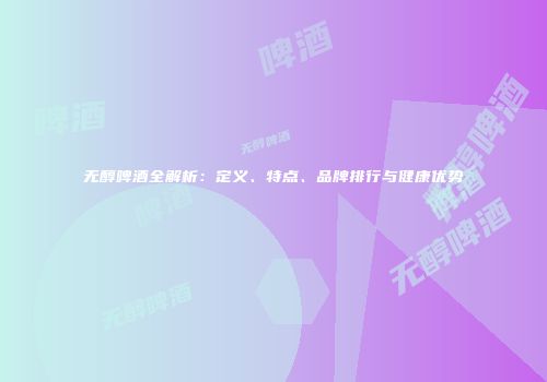 无醇啤酒全解析：定义、特点、品牌排行与健康优势