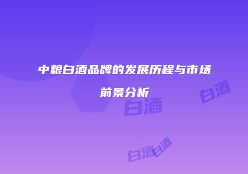 中粮白酒品牌的发展历程与市场前景分析