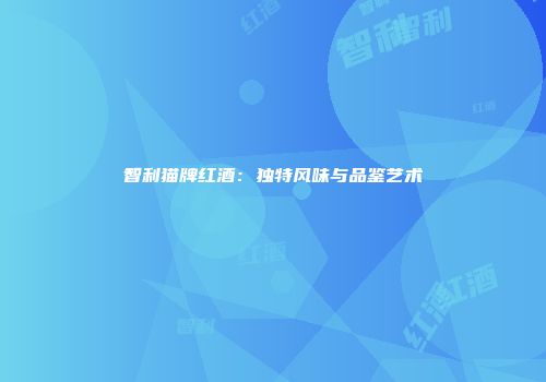 智利猫牌红酒：独特风味与品鉴艺术