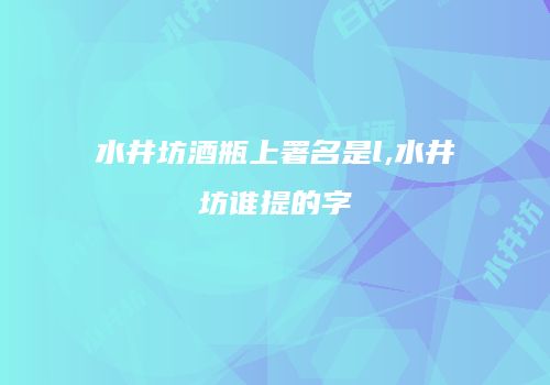 水井坊酒瓶上署名是l,水井坊谁提的字