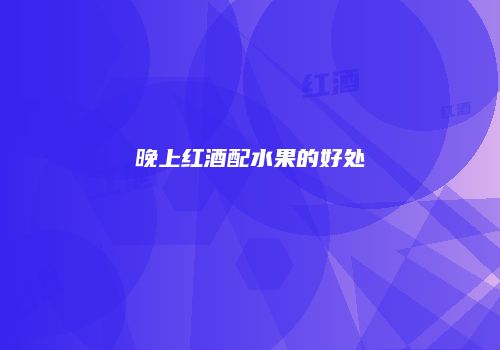 晚上红酒配水果的好处
