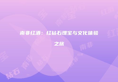南非红酒：红钻石瑰宝与文化体验之旅
