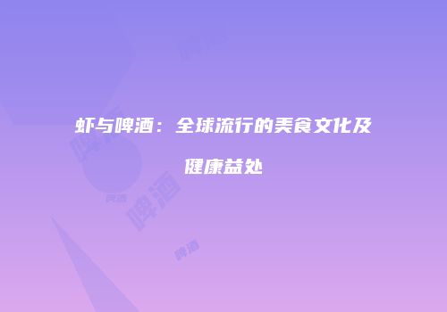 虾与啤酒：全球流行的美食文化及健康益处