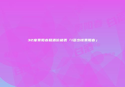 32度景阳春和酒价格表「1多少钱景阳春」