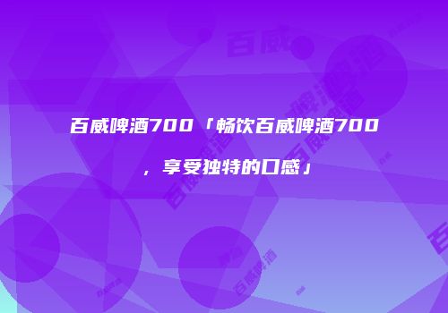 百威啤酒700「畅饮百威啤酒700，享受独特的口感」