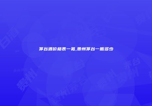茅台酒价格表一览,贵州茅台一瓶多少