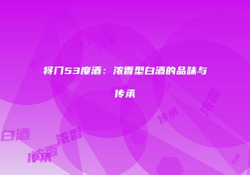 将门53度酒：浓香型白酒的品味与传承