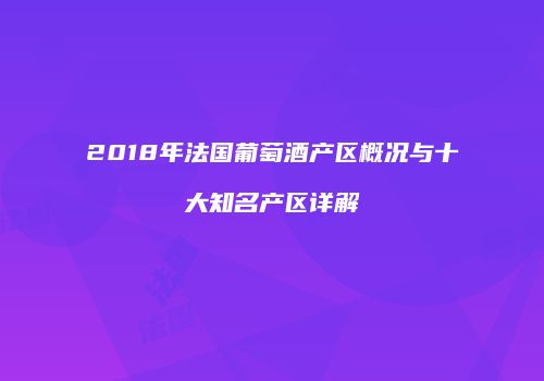 2018年法国葡萄酒产区概况与十大知名产区详解