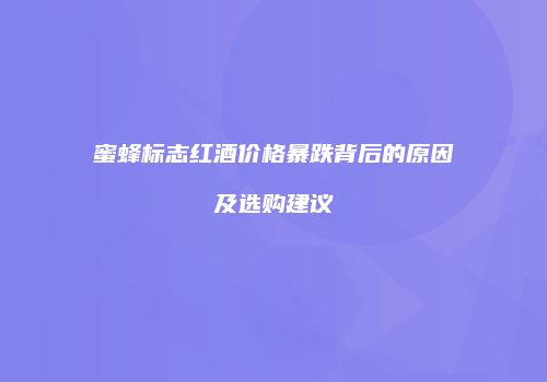 蜜蜂标志红酒价格暴跌背后的原因及选购建议