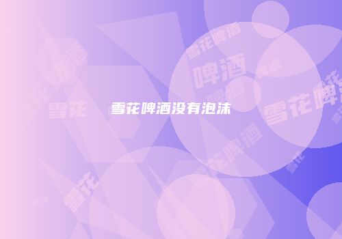 雪花啤酒没有泡沫