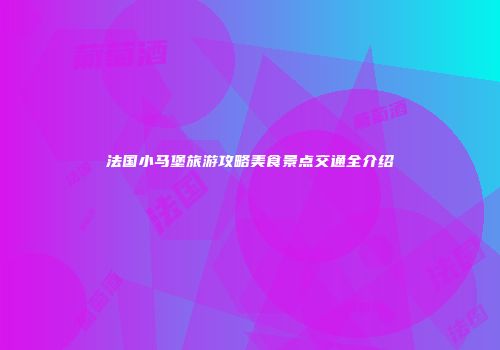 法国小马堡旅游攻略美食景点交通全介绍