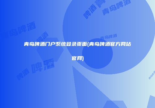 青岛啤酒门户系统登录页面(青岛啤酒官方网站官网)