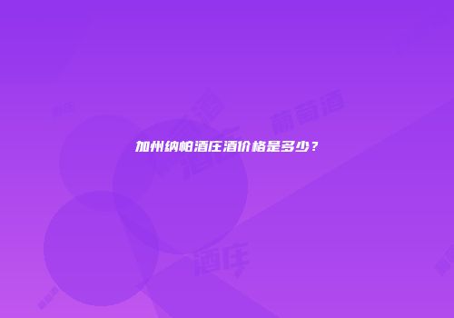 加州纳帕酒庄酒价格是多少？