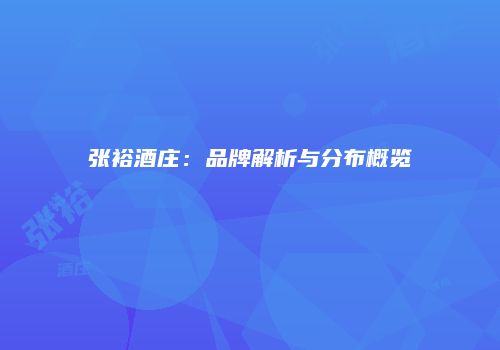 张裕酒庄：品牌解析与分布概览