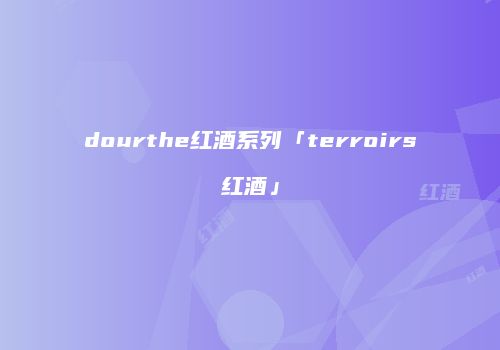 dourthe红酒系列「terroirs红酒」