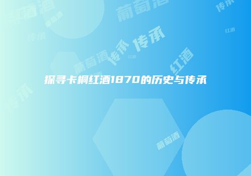 探寻卡桐红酒1870的历史与传承