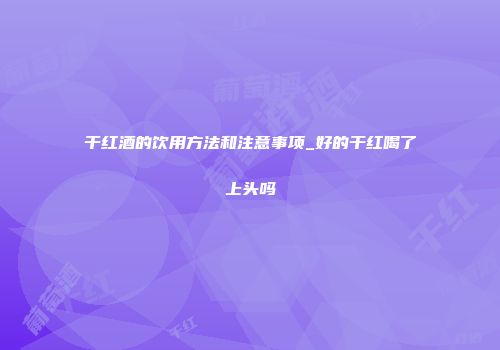 干红酒的饮用方法和注意事项_好的干红喝了上头吗