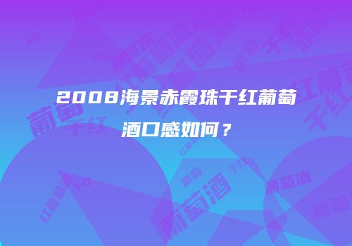 2008海景赤霞珠干红葡萄酒口感如何？